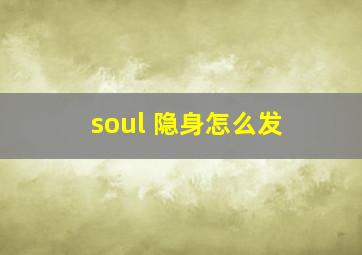 soul 隐身怎么发